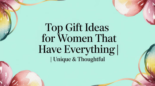 Top Gift Ideas for Women That Have Everything | Unique & Thoughtful